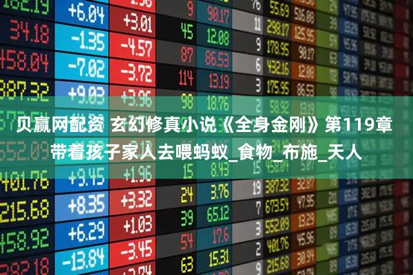 贝赢网配资 玄幻修真小说《全身金刚》第119章 带着孩子家人去喂蚂蚁_食物_布施_天人