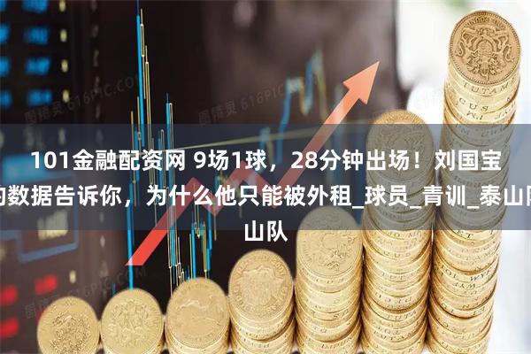 101金融配资网 9场1球，28分钟出场！刘国宝的数据告诉你，为什么他只能被外租_球员_青训_泰山队