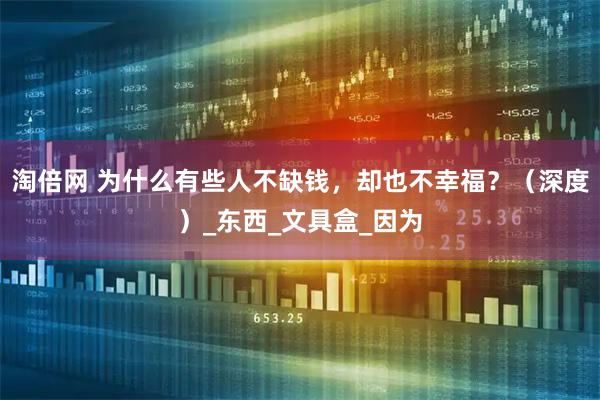 淘倍网 为什么有些人不缺钱，却也不幸福？（深度）_东西_文具盒_因为