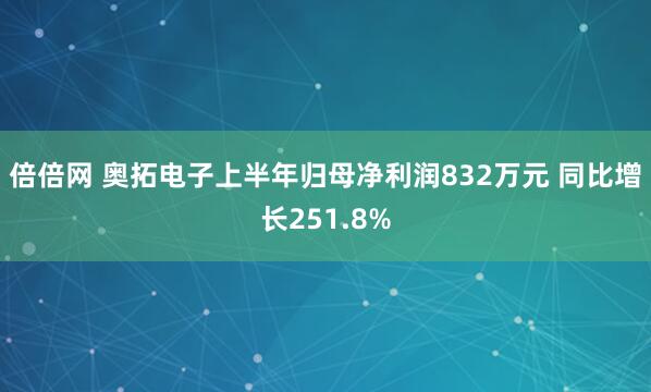 倍倍网 奥拓电子上半年归母净利润832万元 同比增长251.8%
