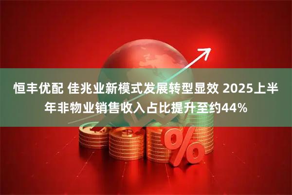 恒丰优配 佳兆业新模式发展转型显效 2025上半年非物业销售收入占比提升至约44%