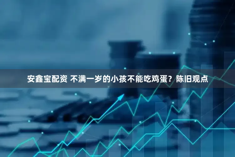 安鑫宝配资 不满一岁的小孩不能吃鸡蛋？陈旧观点