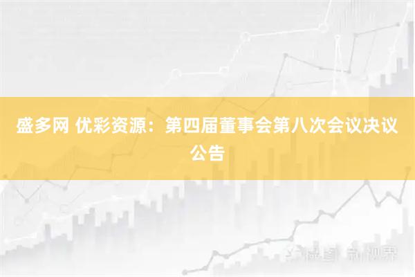 盛多网 优彩资源：第四届董事会第八次会议决议公告
