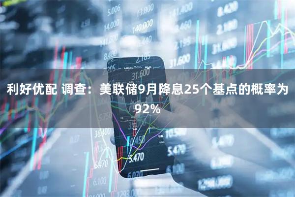 利好优配 调查：美联储9月降息25个基点的概率为92%
