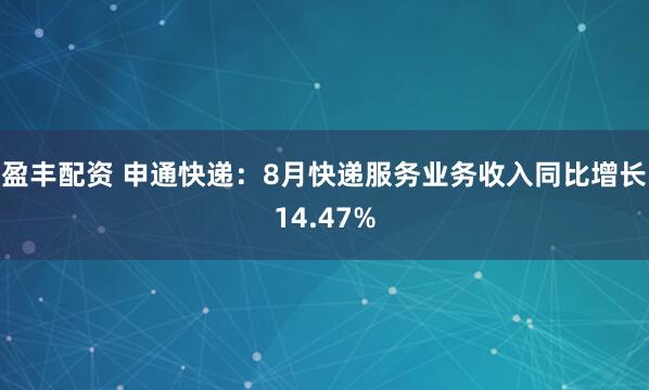 盈丰配资 申通快递：8月快递服务业务收入同比增长14.47%