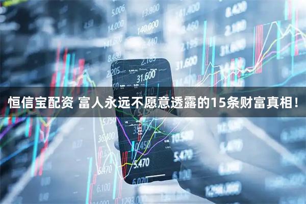 恒信宝配资 富人永远不愿意透露的15条财富真相！