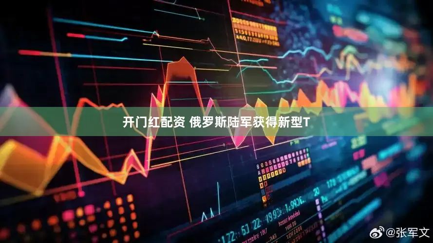 开门红配资 俄罗斯陆军获得新型T