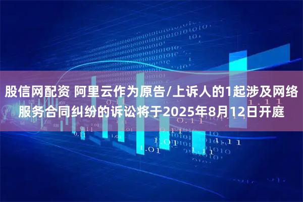 股信网配资 阿里云作为原告/上诉人的1起涉及网络服务合同纠纷的诉讼将于2025年8月12日开庭