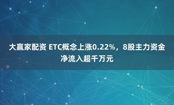 大赢家配资 ETC概念上涨0.22%，8股主力资金净流入超千万元