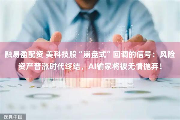 融易盈配资 美科技股“崩盘式”回调的信号：风险资产普涨时代终结，AI输家将被无情抛弃！